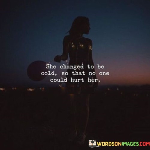 She Changed To Be Cold So That No Onecould Hurt Her Quotes