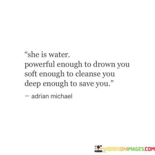 She Is Water Powerful Enough To Drown You Soft Enough Quotes