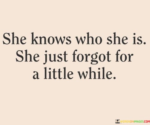 She-Knows-Who-She-Is-She-Just-Forgot-For-A-Little-While-Quotes.jpeg