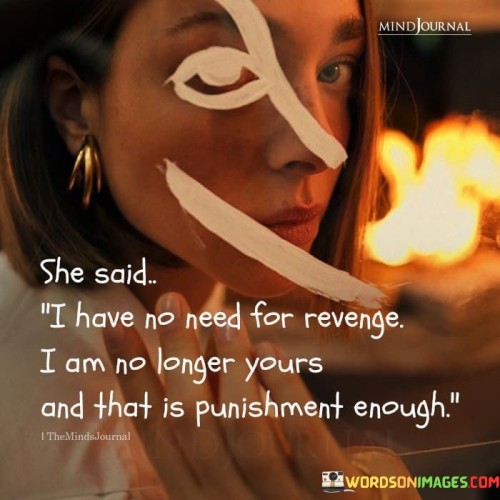 She Said I Have No Need For Revenge I Am No Longer Quotes