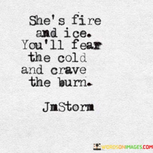 She's Fire And Ice You'll Fear The Cold Quotes