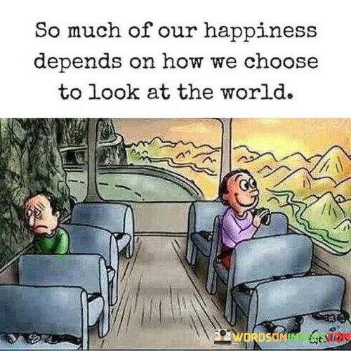 So-Much-Of-Our-Happiness-Depends-On-How-We-Choose-To-Look-Quotes.jpeg