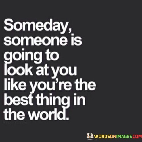 Someday Someone Is Going To Look At You're The Best Thing Quotes