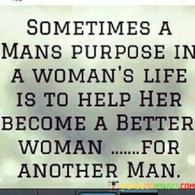 Sometimes-A-Mans-Purpose-In-A-Womans-Life-Quotes4f85516b723222ce.jpeg