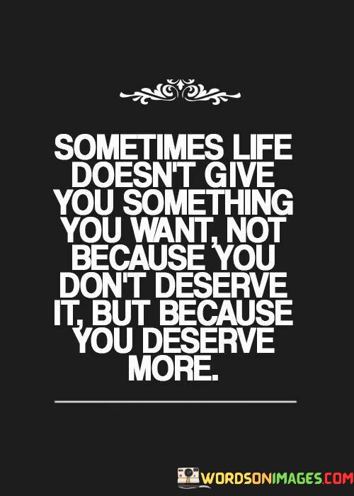 Sometimes-Life-Doesnt-Give-You-Something-You-Want-Not-Because-You-Dont-Deserve-Quotes.jpeg