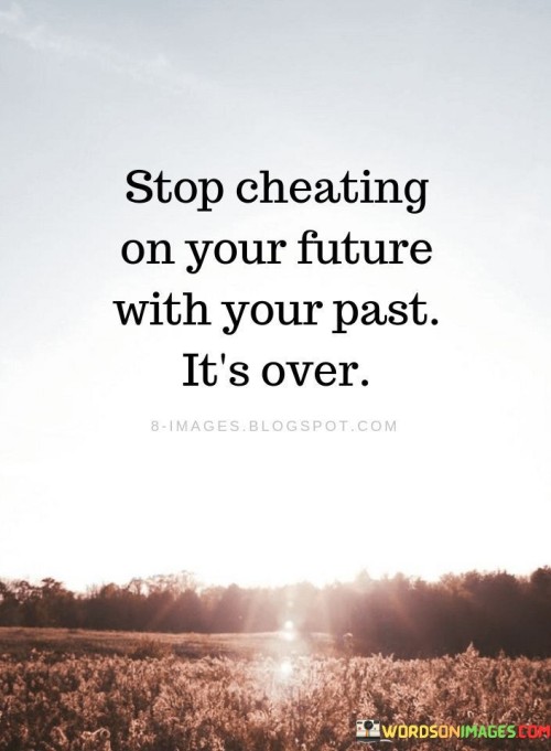 Stop Cheating On Your Future With Your Past It's Over Quotes