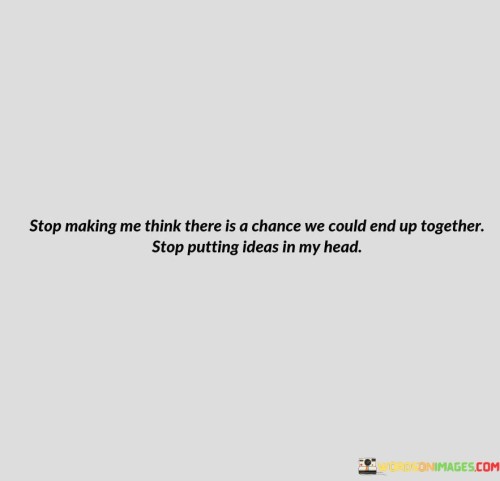 Stop-Making-Me-Think-There-Is-A-Chance-We-Could-End-Up-Quotes.jpeg