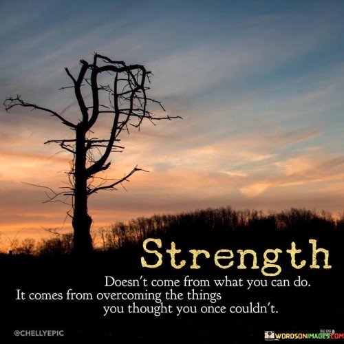 Strength Doesn't Come From What You Can Do It Comes Feom Overcoming Quotes