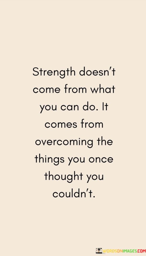 Strength Doesn't Come From What You Can Do It Comes From Overcoming The Things Quotes