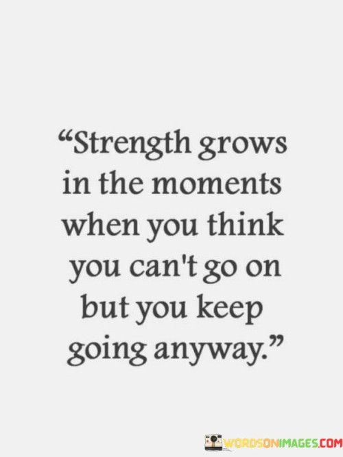 Strength Grows In The Moments When You Think You Can't Go On Quotes