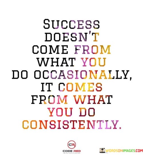 This statement underscores the importance of consistency in achieving success. In the first part, it highlights that success is not a result of occasional or sporadic efforts but rather a product of sustained and regular actions.

The second part of the statement emphasizes the idea that consistent action over time is what ultimately leads to success. It suggests that dedication, commitment, and persistence in pursuing one's goals are key ingredients in achieving meaningful and lasting success.

Overall, this statement serves as a reminder that success is not an overnight achievement but a gradual process that requires ongoing effort and consistency. It encourages individuals to maintain focus and dedication in their pursuits to increase their chances of reaching their desired outcomes.