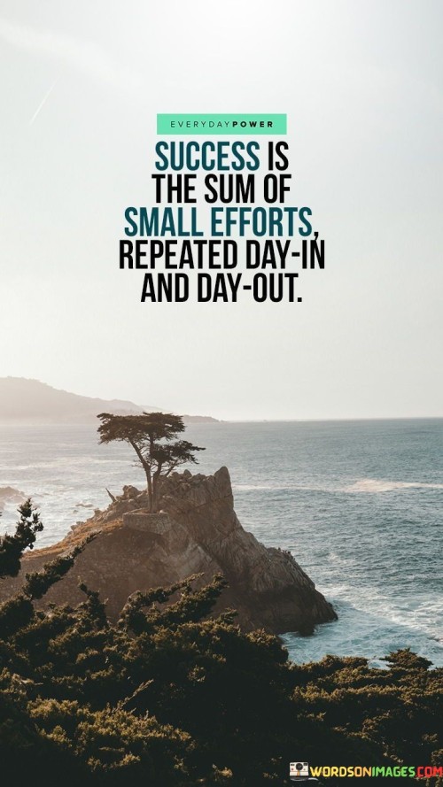 This statement highlights the significance of consistent, persistent effort in achieving success. In the first part, it suggests that success isn't the result of one monumental action but rather the accumulation of many small, diligent efforts.

The second part emphasizes the importance of daily dedication and routine. Success is built over time by repeatedly taking those small steps toward a goal, day after day.

Overall, this statement reinforces the idea that patience, consistency, and a commitment to making small but meaningful strides are essential for reaching one's objectives. It encourages individuals to focus on the process and the daily grind as the path to achieving their long-term goals.