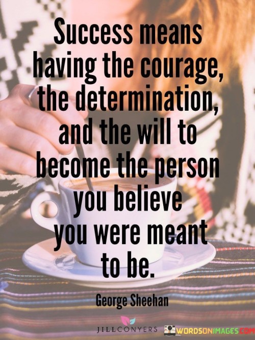 Success-Means-Having-The-Courage-The-Determination-And-The-Will-To-Become-The-Person-You-Believe-You-Quotes.jpeg