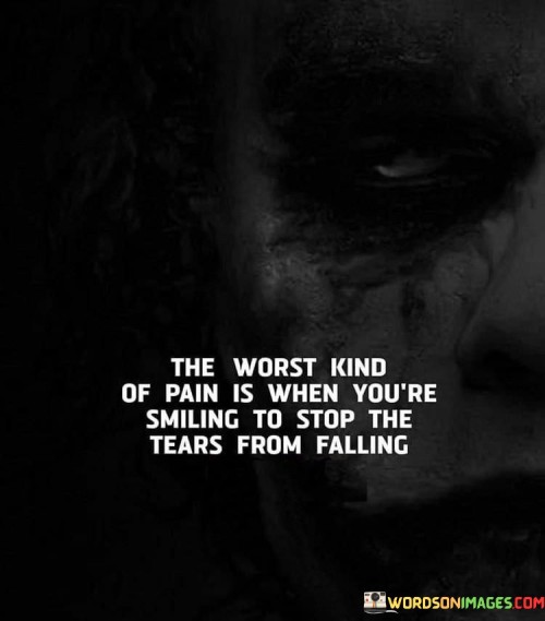 The Worst Kind Of Pain Is When You're Smiling To Stop The Tears From Falling Quotes