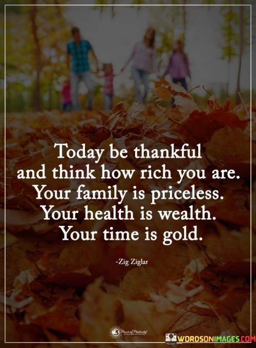 Today Be Thankful And Think How Rich You Are Your Family Is Priceless Your Quotes