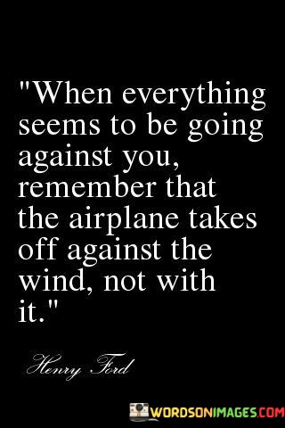 When-Everything-Seems-To-Be-Going-Against-You-Remember-That-The-Airplane-Takes-Off-Quotes.jpeg