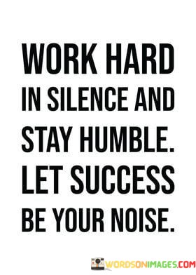 Work-Hard-In-Silence-And-Stay-Humble-Let-Success-Be-Your-Noise-Quotes.jpeg