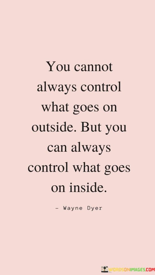 You Cannot Always Control What Goes On Outside But You Can Always Control What Quotes