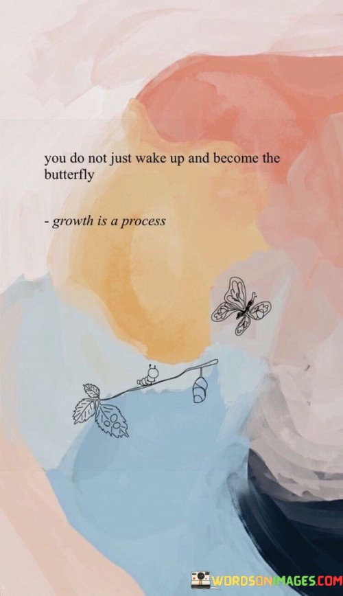You Do Not Just Wake Up And Become The Butterfly Quotes
