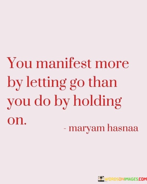 You-Manifest-More-By-Letting-Go-Than-You-Do-By-Holding-Quotes.jpeg