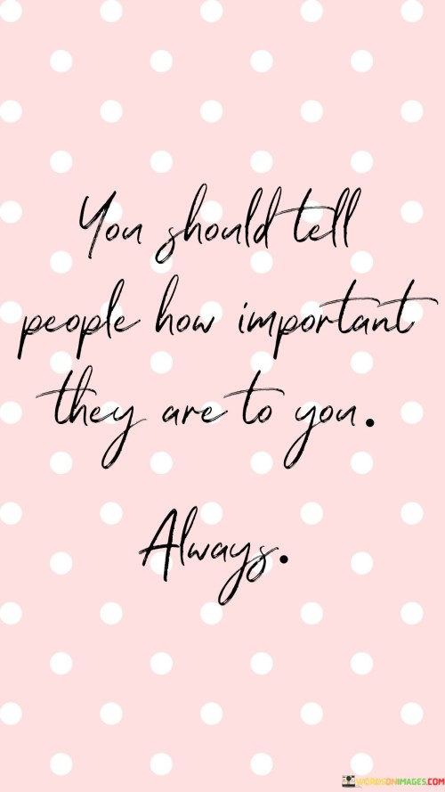 You-Should-Tell-People-How-Important-They-Are-To-You-Quotes.jpeg