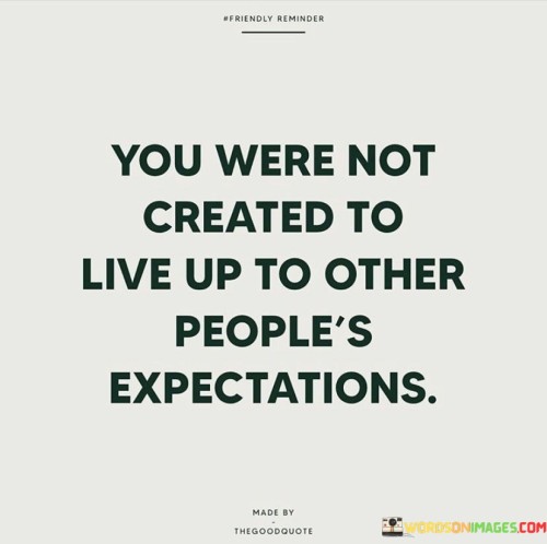 You-Were-Not-Created-To-Live-Up-To-Other-Peoples-Quotes.jpeg