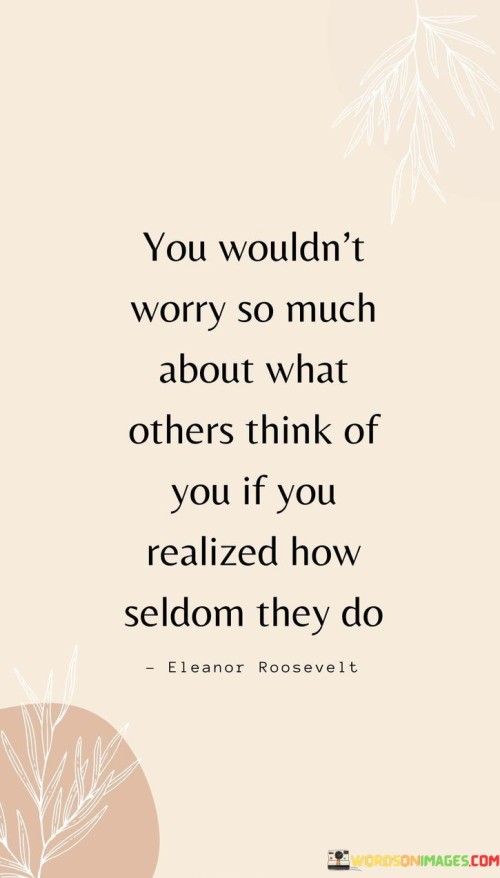 You-Wouldnt-Worry-So-Much-About-What-Others-Think-Of-You-If-You-Realized-How-Quotes.jpeg