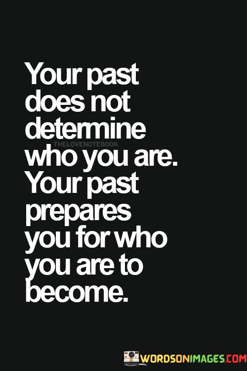 Your-Past-Does-Not-Determine-Who-You-Are-Your-Past-Prepares-You-For-Who-Quotes.jpeg