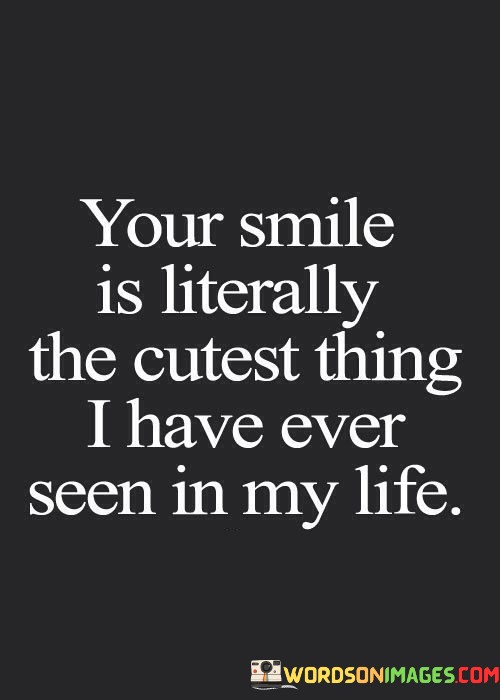 Your Smile Is Literally The Cutest Thing I Have Ever Seen Quotes
