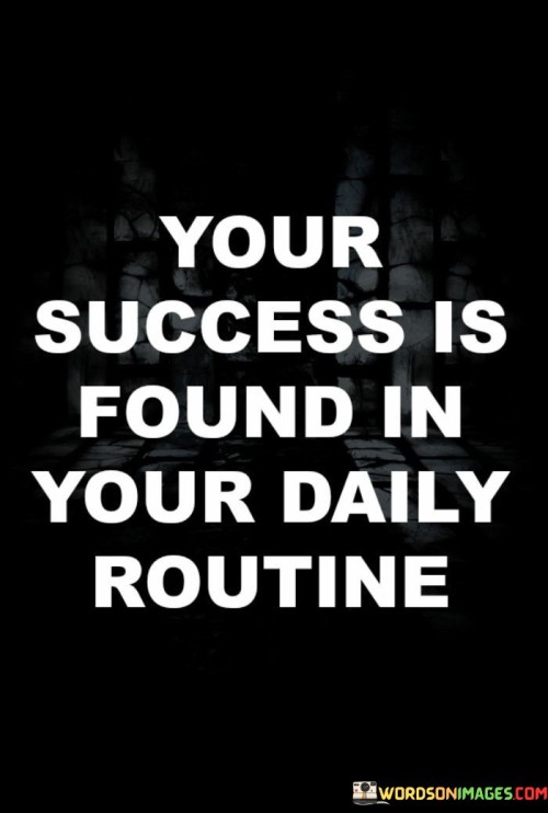 This statement highlights the significance of daily habits and routines in achieving success. In the first part, it suggests that success isn't an isolated event but rather a result of consistent daily actions and choices.

The statement implies that by cultivating a routine that aligns with your goals and priorities, you can make incremental progress toward success over time.

Overall, this statement encourages individuals to pay attention to their daily habits and routines, as they can have a profound impact on their long-term achievements. It underscores the idea that success is built through the accumulation of small, positive actions performed consistently
