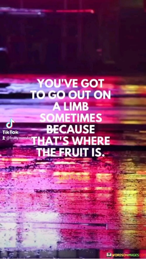 You've Got To Go Out On A Limb Sometimes Because That's Where The Fruit Quotes