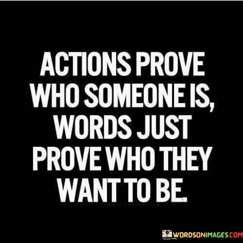 Actions Prove Who Someone Is Words Just Prove Who They Want Quotes