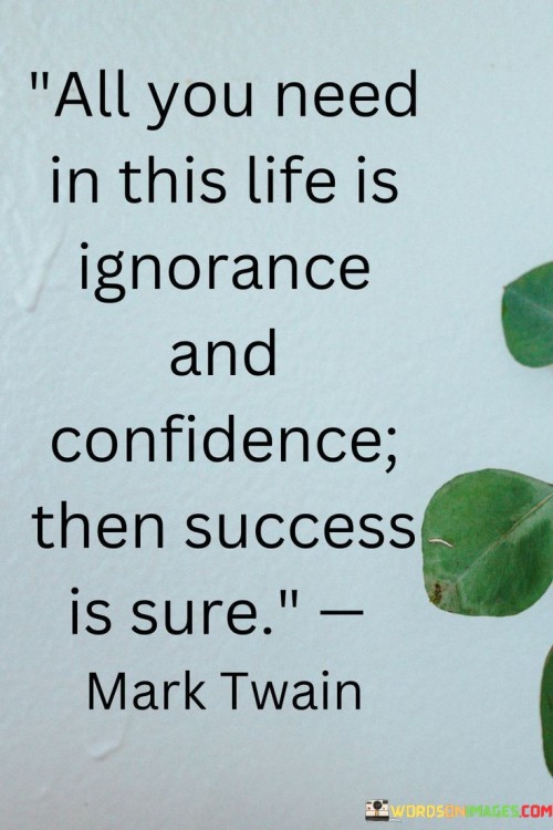 All You Need In This Life Is Ignorance And Confidence Quotes