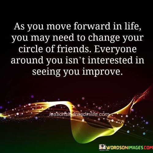 As You Move Forward In Life You May Need To Change Your Circle Of Friends Quotes