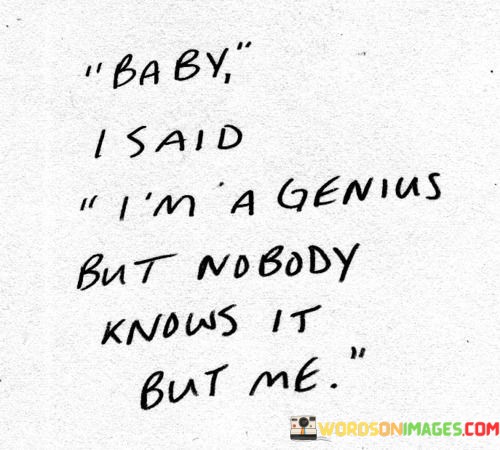 Baby-I-Said-Im-A-Genius-But-Nobody-Knows-It-But-Me-Quotes.jpeg