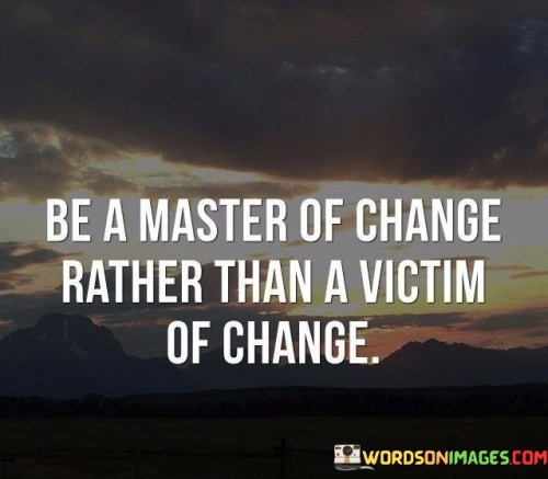 Be A Master Of Change Rather Than A Victim Of Change Quotes