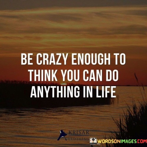 Be Crazy Enough To Think You Can Do Anything In Life Quotes