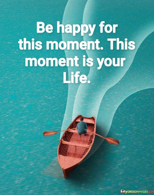 Be Hppy For This Moment This Moment Is Your Life Quotes