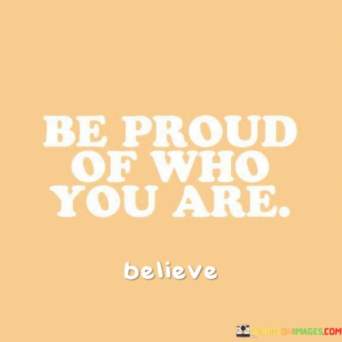 Be Proud Of Who You Are Quotes