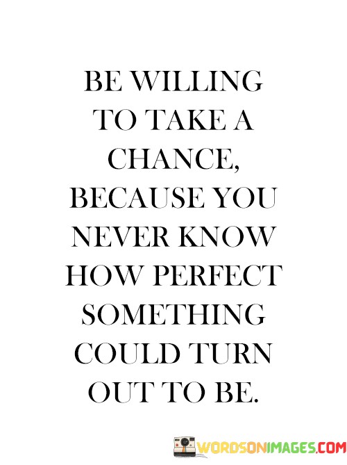 Be-Willing-To-Take-A-Chance-Because-You-Never-Know-Quotes.jpeg