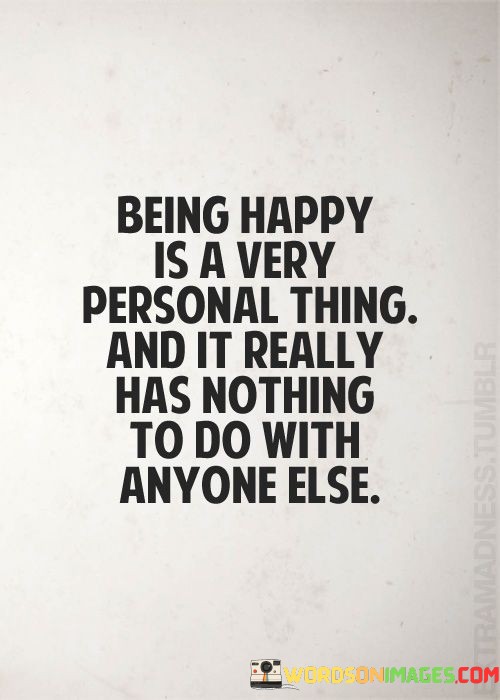 Being-Happy-Is-A-Very-Personal-Thing-And-It-Really-Has-No-Thing-To-Do-Quotes.jpeg