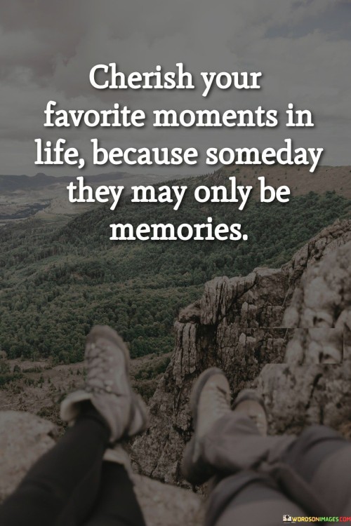 Cherish Your Favorite Moments In Life Because Someday They May Only Be Memories Quotes