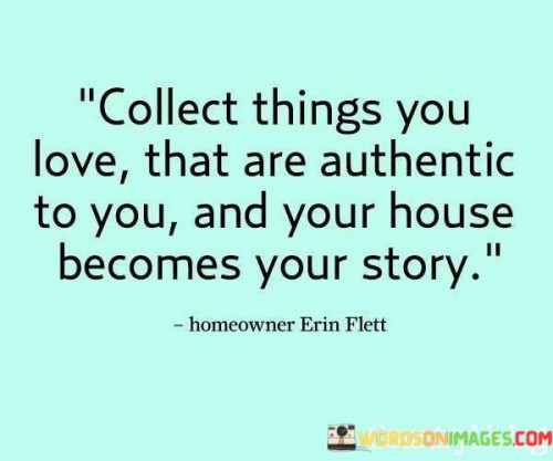 Collect Things You Love That Are Authentic To You And Your Quotes