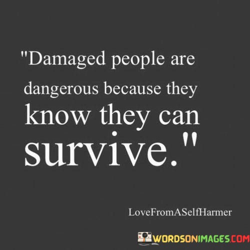 Damaged-People-Are-Dangerous-Because-They-Know-They-Can-Survive-Quotes.jpeg