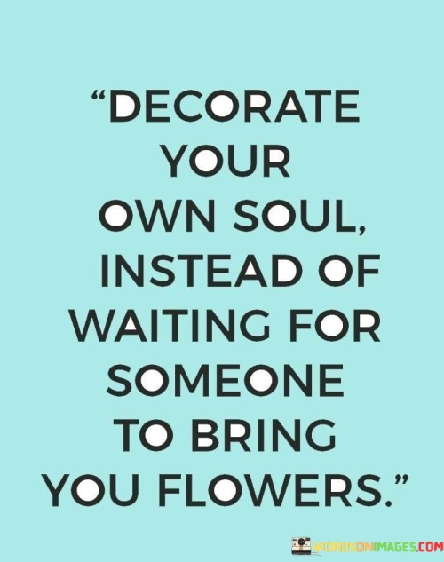 Decorate-Your-Own-Soul-Instead-Of-Waiting-For-Someone-To-Bring-Quotes.jpeg