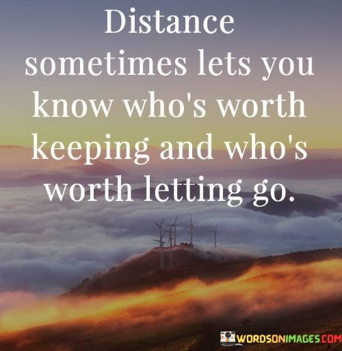 Distance-Sometimes-Lets-You-Know-Whos-Worth-Keeping-And-Whos-Quotes.jpeg
