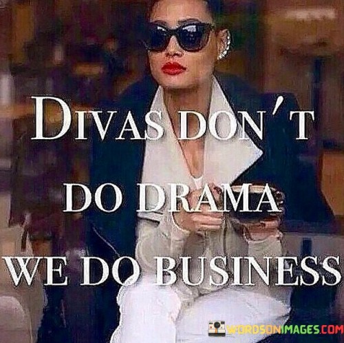 Divas-Dont-Do-Drama-We-Do-Business-Quotes.jpeg