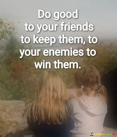 Do Good To Your Friends To Keep Them To Your Enemies To Win Them Quotes