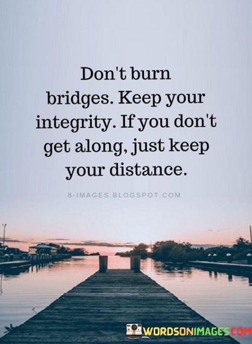 Dont-Burn-Bridges-Keep-Your-Integrity-If-You-Dont-Get-Along-Just-Keep-Quotes.jpeg