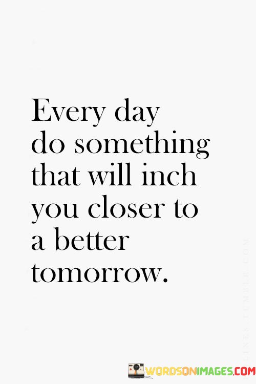 Every-Day-Do-Somthing-That-Will-Inch-You-Closer-To-A-Better-Tomorrow-Quotes.jpeg